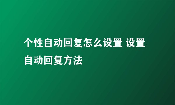 个性自动回复怎么设置 设置自动回复方法