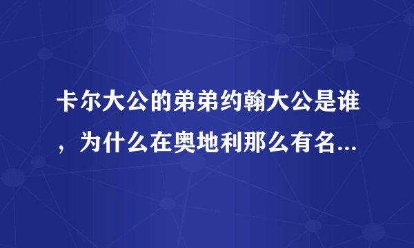 卡尔大公的弟弟约翰大公是谁,为什么在奥地利那么有名,还有广场雕像?