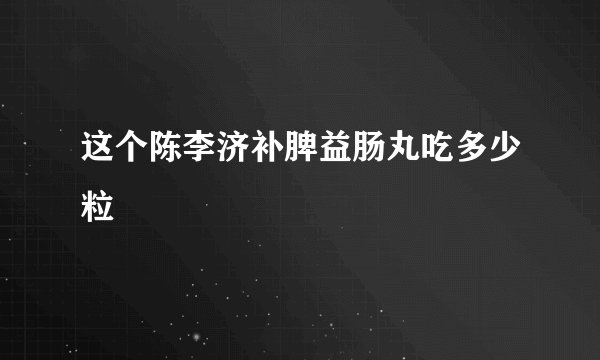 这个陈李济补脾益肠丸吃多少粒
