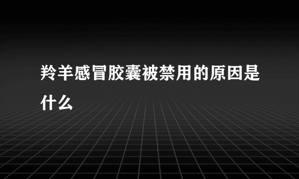 羚羊感冒胶囊被禁用的原因是什么
