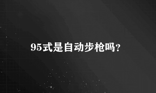 95式是自动步枪吗?