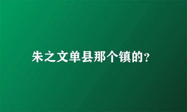 朱之文单县那个镇的？