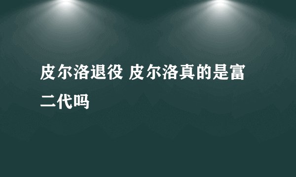 皮尔洛退役 皮尔洛真的是富二代吗