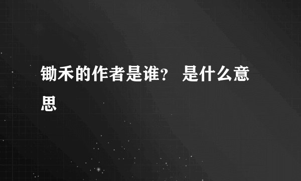 锄禾的作者是谁？ 是什么意思
