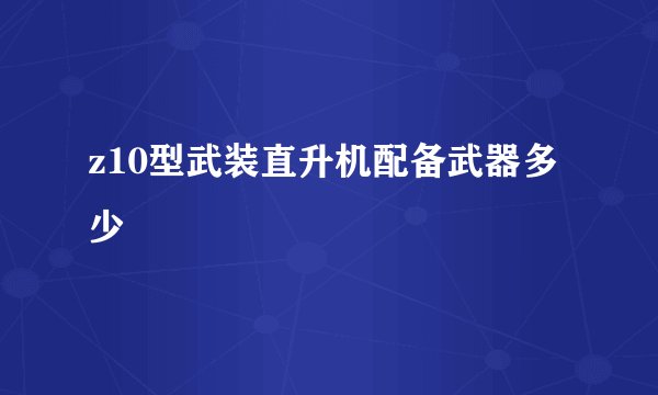 z10型武装直升机配备武器多少