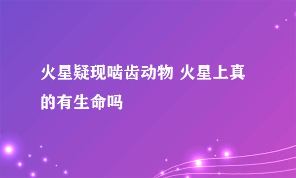 火星疑现啮齿动物 火星上真的有生命吗