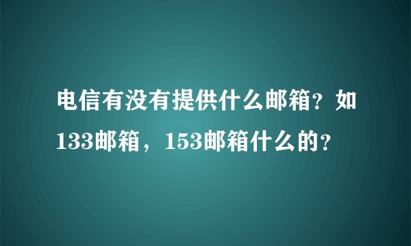 电信有没有提供什么邮箱？如133邮箱，153邮箱什么的？