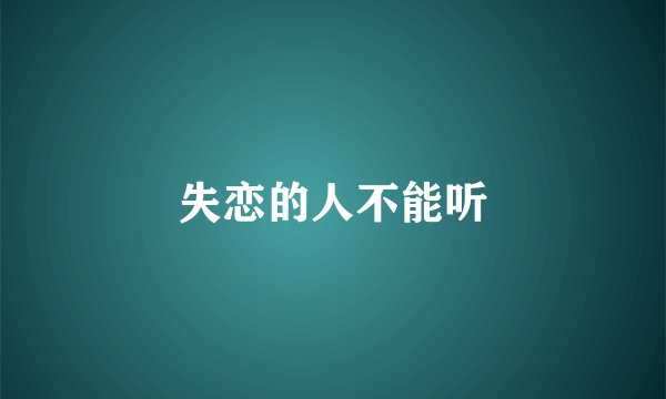 失恋的人不能听