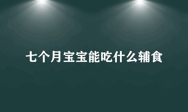 七个月宝宝能吃什么辅食