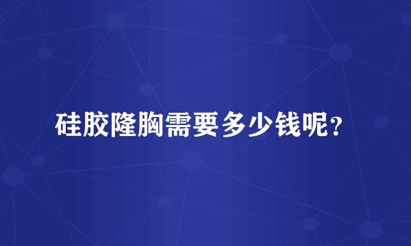 硅胶隆胸需要多少钱呢？