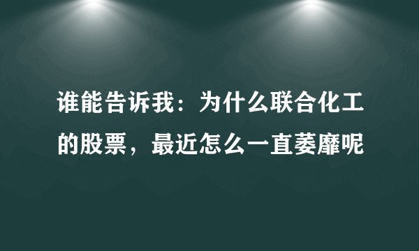 谁能告诉我：为什么联合化工的股票，最近怎么一直萎靡呢