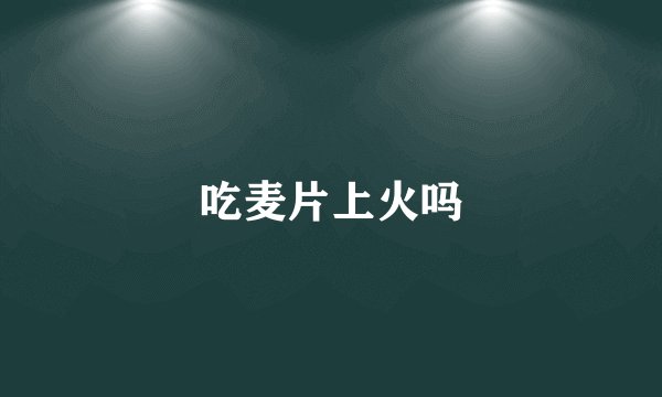 吃麦片上火吗