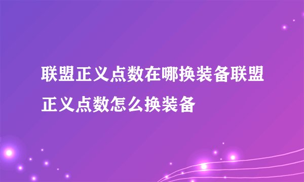 联盟正义点数在哪换装备联盟正义点数怎么换装备