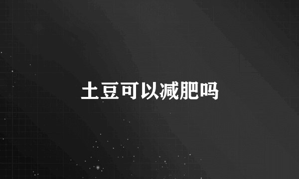土豆可以减肥吗