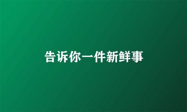 告诉你一件新鲜事