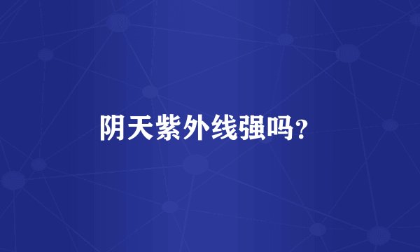 阴天紫外线强吗？