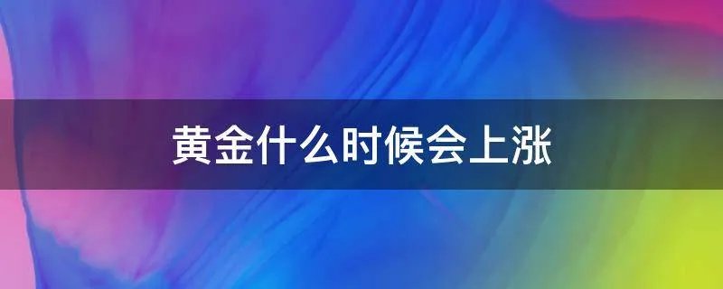 黄金什么时候会上涨