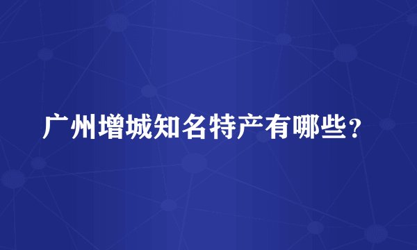 广州增城知名特产有哪些?