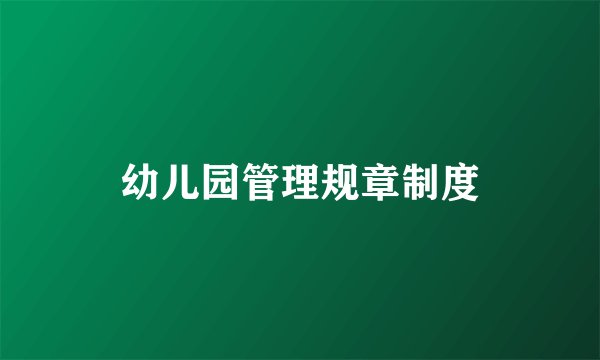幼儿园管理规章制度