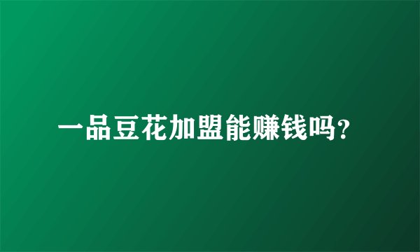 一品豆花加盟能赚钱吗？
