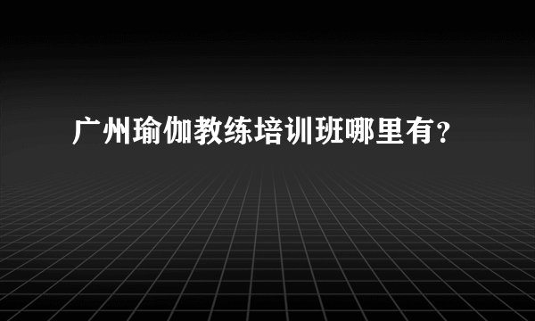 广州瑜伽教练培训班哪里有?