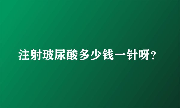 注射玻尿酸多少钱一针呀？