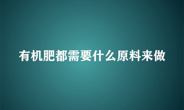 有机肥都需要什么原料来做