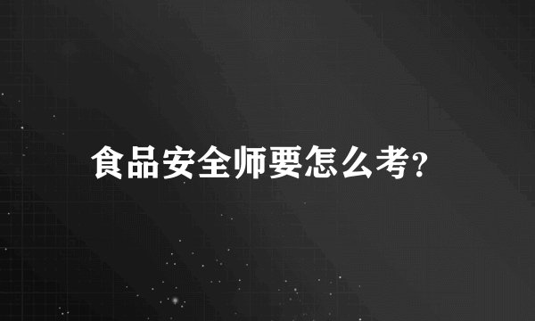 食品安全师要怎么考？