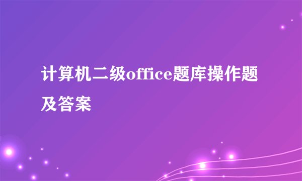 计算机二级office题库操作题及答案