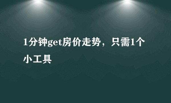 1分钟get房价走势，只需1个小工具