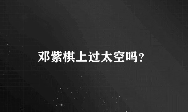 邓紫棋上过太空吗？