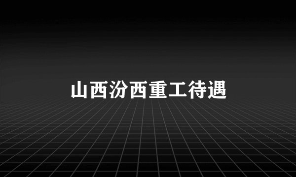 山西汾西重工待遇