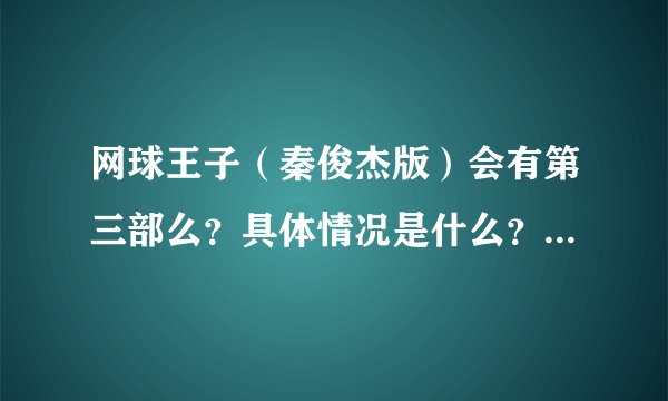网球王子(秦俊杰版)会有第三部么?具体情况是什么?求讲解!!!