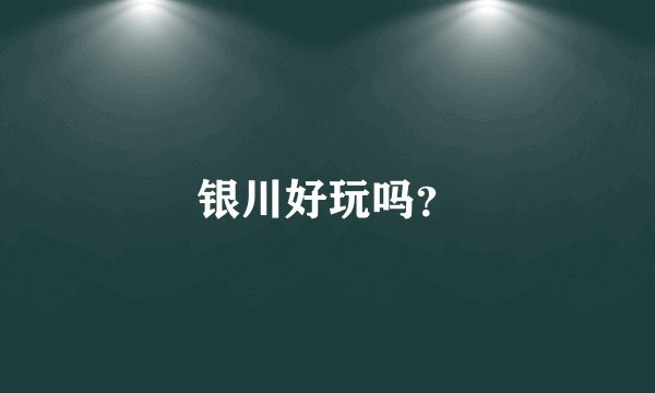 银川好玩吗？