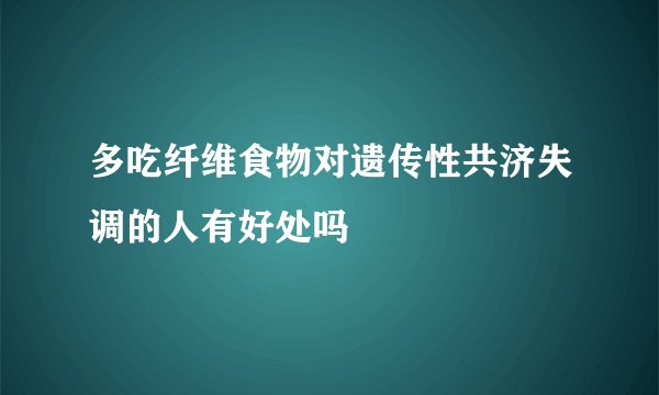 多吃纤维食物对遗传性共济失调的人有好处吗