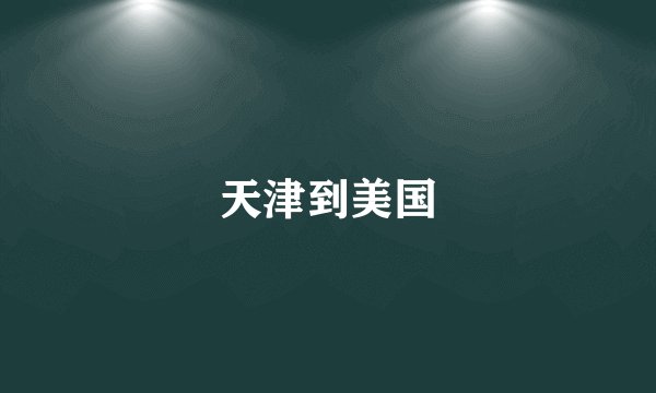 天津到美国