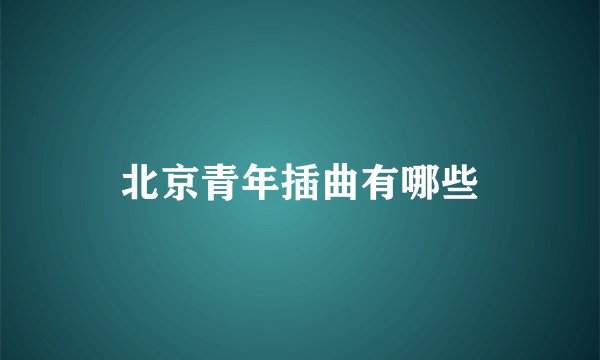 北京青年插曲有哪些