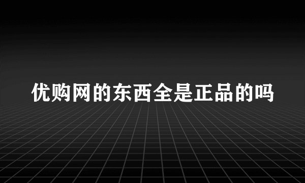 优购网的东西全是正品的吗