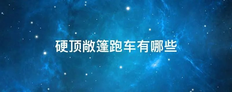 硬顶敞篷跑车有哪些