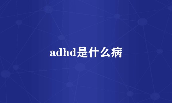 adhd是什么病