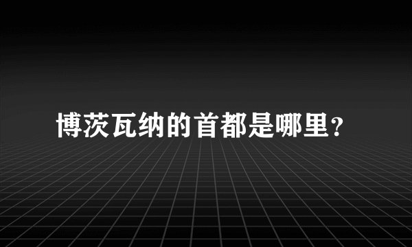 博茨瓦纳的首都是哪里?