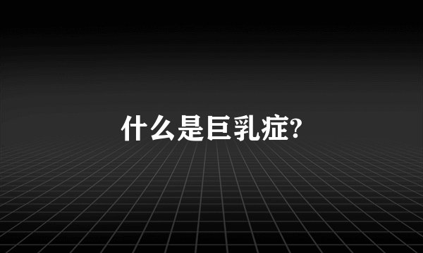 什么是巨乳症?