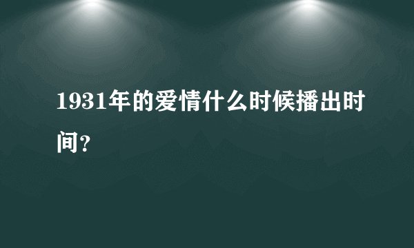 1931年的爱情什么时候播出时间?