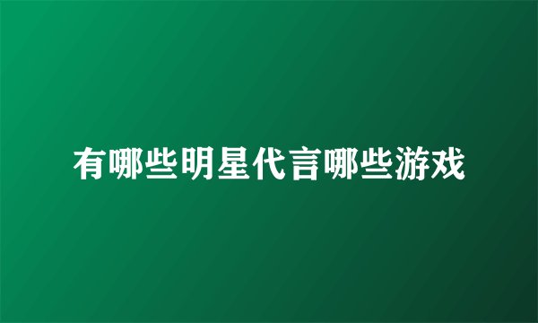 有哪些明星代言哪些游戏