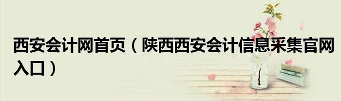 西安会计网首页（陕西西安会计信息采集官网入口）
