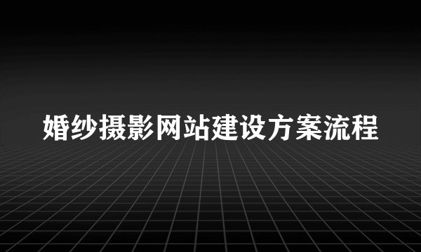 婚纱摄影网站建设方案流程