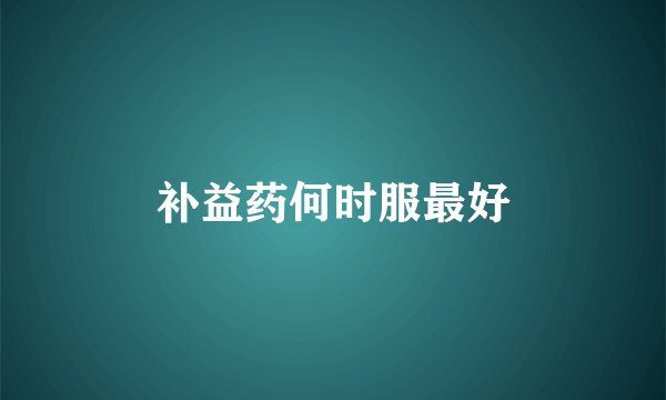 补益药何时服最好