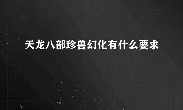 天龙八部珍兽幻化有什么要求