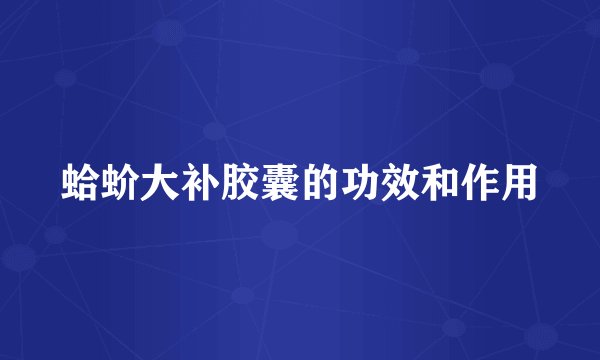 蛤蚧大补胶囊的功效和作用