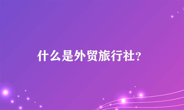 什么是外贸旅行社?